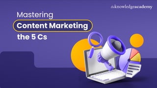 the 5 Cs
Mastering
Content Marketing
 