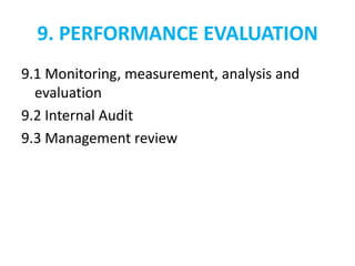 9. PERFORMANCE EVALUATION
9.1 Monitoring, measurement, analysis and
evaluation
9.2 Internal Audit
9.3 Management review
 