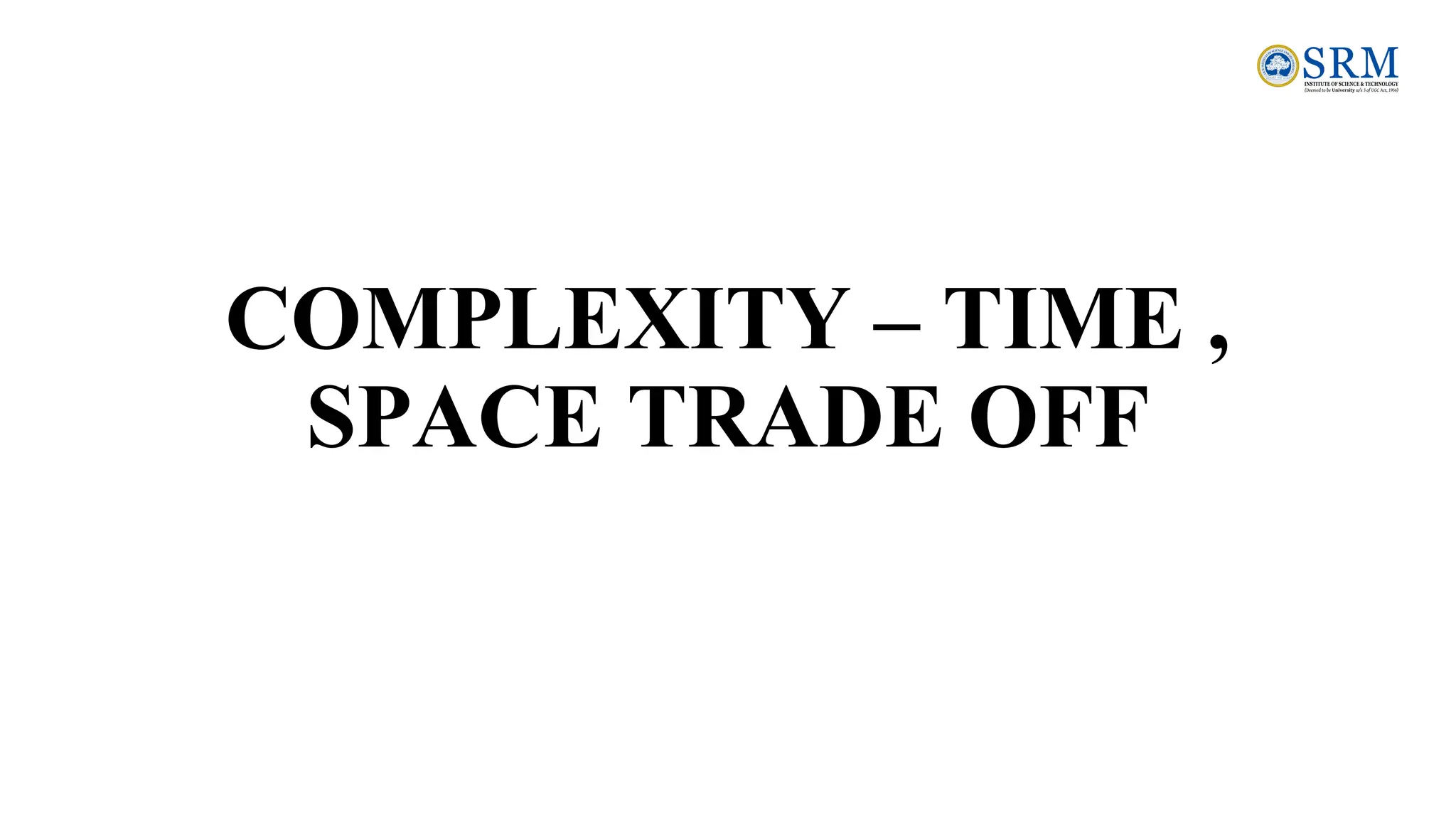 COMPLEXITY – TIME ,
SPACE TRADE OFF
 