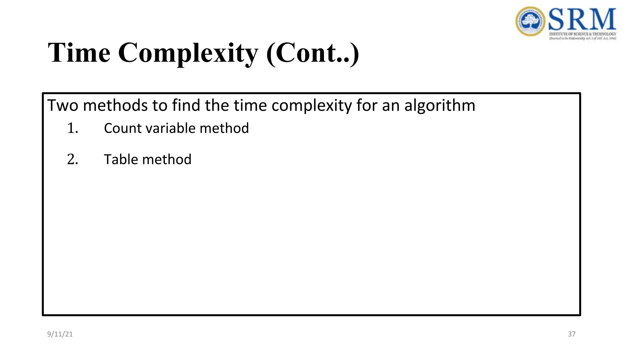 Time Complexity (Cont..)
Two methods to find the time complexity for an algorithm
1. Count variable method
2. Table method
9/11/21 37
 