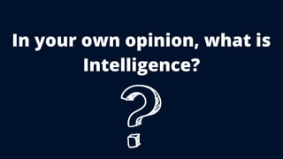 In your own opinion, what is
Intelligence?
 