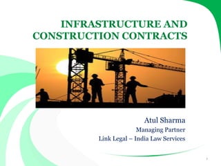 LINK LEGAL
INDIA LAW SERVICES
INFRASTRUCTURE AND
CONSTRUCTION CONTRACTS
Atul Sharma
Managing Partner
Link Legal – India Law Services
1
 