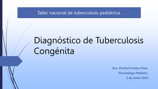 Diagnóstico de Tuberculosis
Congénita
Dra. Maribel Freites Mata.
Neumólogo Pediatra.
2 de Junio 2022
Taller nacional de tuberculosis pediátrica.
 