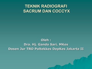 TEKNIK RADIOGRAFI
SACRUM DAN COCCYX
Oleh :
Dra. Hj. Gando Sari, MKes
Dosen Jur TRO Poltekkes DepKes Jakarta II
 