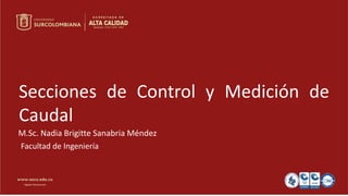 Nombre de la presentación
Nombre de la persona
M.Sc. Nadia Brigitte Sanabria Méndez
Secciones de Control y Medición de
Caudal
Facultad de Ingeniería
 