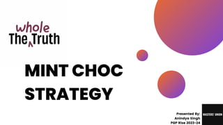 MINT CHOC
STRATEGY
Presented By:
Anindya Singh
PGP Rise 2023-24
 