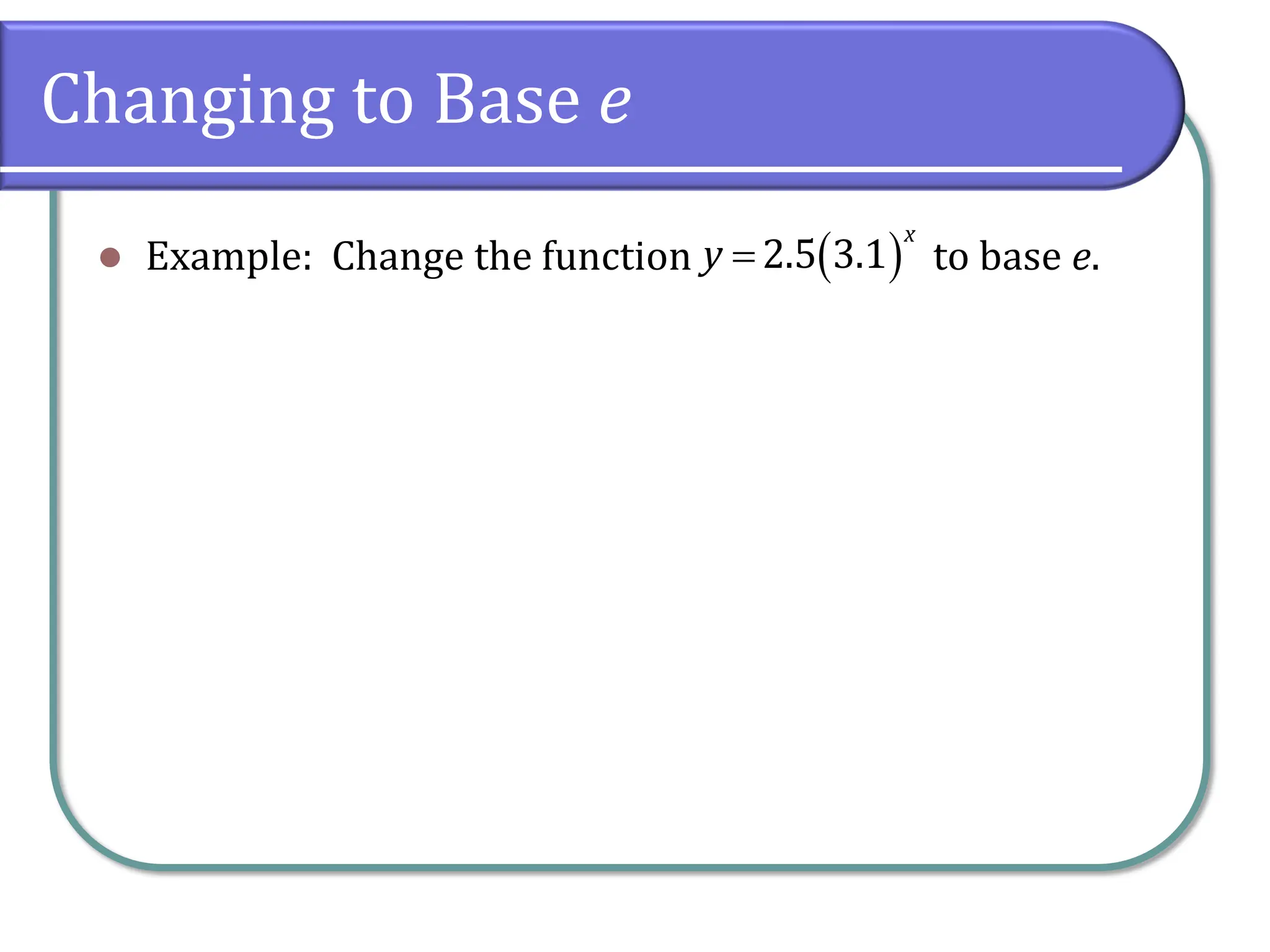 Changing to Base e
⚫ Example: Change the function to base e.
( )
2.5 3.1
x
y =
 