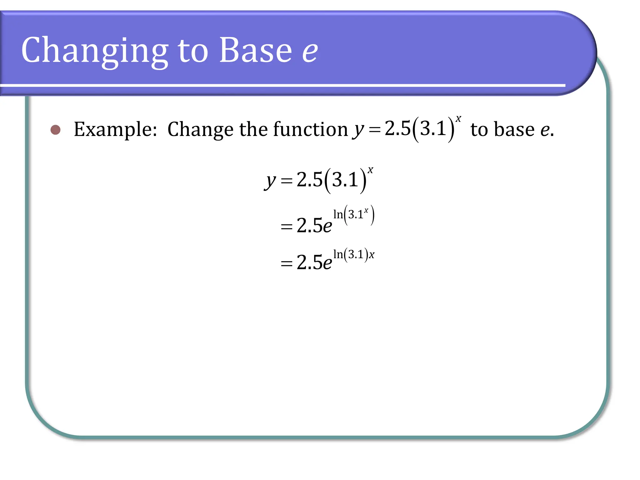 Changing to Base e
⚫ Example: Change the function to base e.
( )
2.5 3.1
x
y =
( )
( )
( )
ln 3.1
ln 3.1
2.5 3.1
2.5
2.5
x
x
x
y
e
e
=
=
=
 