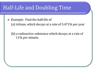 Half-Life and Doubling Time
⚫ Example: Find the half-life of
(a) tritium, which decays at a rate of 5.471% per year
(b) a radioactive substance which decays at a rate of
11% per minute.
 