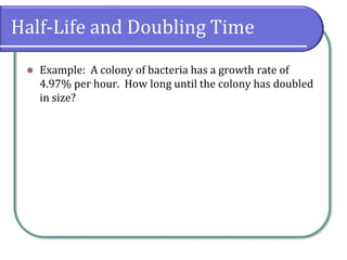 Half-Life and Doubling Time
⚫ Example: A colony of bacteria has a growth rate of
4.97% per hour. How long until the colony has doubled
in size?
 