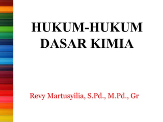 HUKUM-HUKUM
DASAR KIMIA
Revy Martusyilia, S.Pd., M.Pd., Gr
 
