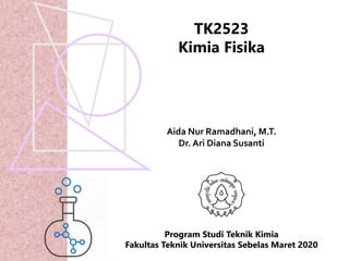 Aida Nur Ramadhani, M.T.
Dr. Ari Diana Susanti
Program Studi Teknik Kimia
Fakultas Teknik Universitas Sebelas Maret 2020
TK2523
Kimia Fisika
 