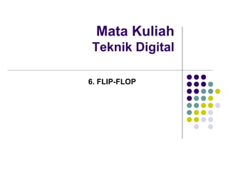 Mata Kuliah
Teknik Digital
6. FLIP-FLOP
 