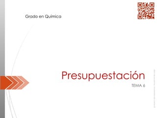 Área
de
proyectos.
Universidad
de
Oviedo
©
Presupuestación
TEMA 6
Grado en Química
 