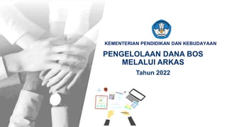 Kementerian Pendidikan dan Kebudayaan
KEMENTERIAN PENDIDIKAN DAN KEBUDAYAAN
PENGELOLAAN DANA BOS
MELALUI ARKAS
Tahun 2022
2021
 