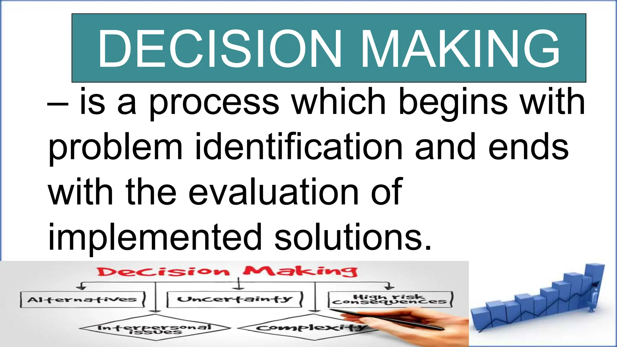 DECISION MAKING
– is a process which begins with
problem identification and ends
with the evaluation of
implemented solutions.
 