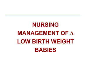 NURSING
MANAGEMENT OF A
LOW BIRTH WEIGHT
BABIES
 