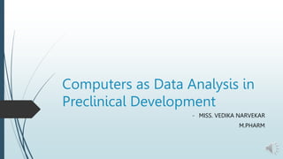 Computers as Data Analysis in
Preclinical Development
- MISS. VEDIKA NARVEKAR
M.PHARM
 