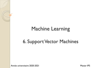 Machine Learning
6. SupportVector Machines
Année universitaire 2020-2021 Master IPS
 