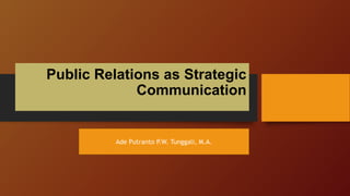 Public Relations as Strategic
Communication
Ade Putranto P.W. Tunggali, M.A.
 