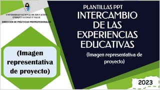 INTERCAMBIO
DE LAS
EXPERIENCIAS
EDUCATIVAS
PLANTILLAS PPT
(Imagen representativa de
proyecto)
 