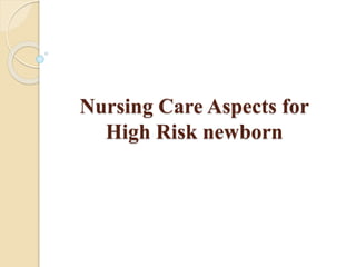 Nursing Care Aspects for
High Risk newborn
 