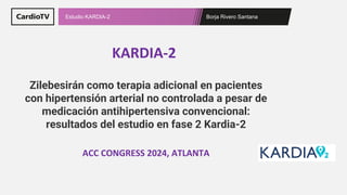 Borja Rivero Santana
Estudio KARDIA-2
KARDIA-2
ACC CONGRESS 2024, ATLANTA
Zilebesirán como terapia adicional en pacientes
con hipertensión arterial no controlada a pesar de
medicación antihipertensiva convencional:
resultados del estudio en fase 2 Kardia-2
 
