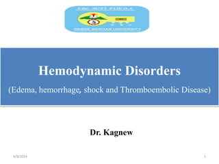 Hemodynamic Disorders
(Edema, hemorrhage, shock and Thromboembolic Disease)
Dr. Kagnew
4/9/2024 1
 