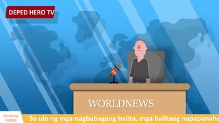 DEPED HERO TV
WORLDNEWS
Sa ulo ng mga nagbabagang balita, mga balitang napapanaho
Breaking
news
 