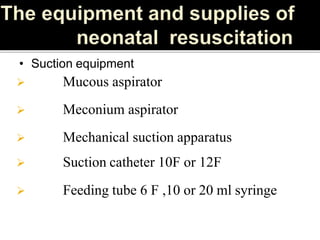  Mucous aspirator
 Meconium aspirator
 Mechanical suction apparatus
 Suction catheter 10F or 12F
 Feeding tube 6 F ,10 or 20 ml syringe
• Suction equipment
 