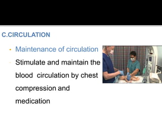 • Maintenance of circulation
 Stimulate and maintain the
blood circulation by chest
compression and
medication
 