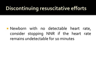 Newborn with no detectable heart rate,
consider stopping NNR if the heart rate
remains undetectable for 10 minutes
 