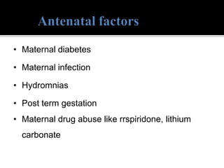 • Maternal diabetes
• Maternal infection
• Hydromnias
• Post term gestation
• Maternal drug abuse like rrspiridone, lithium
carbonate
 