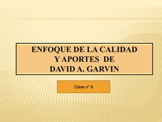 ENFOQUE DE LA CALIDAD
Y APORTES DE
DAVID A. GARVIN
Clase n° 6
 