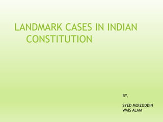 LANDMARK CASES IN INDIAN
CONSTITUTION
1
BY,
SYED MOIZUDDIN
WAIS ALAM
 