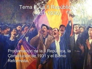 Proclamación de la II República, la
Constitución de 1931 y el Bienio
Reformista.
Tema 6. La II República
(1931-1936)
 