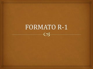 6.-FORMATO R-1 ACTUALIZADO AL 2024 DE LO ANTERIOR A LO ACTUAL.pptx