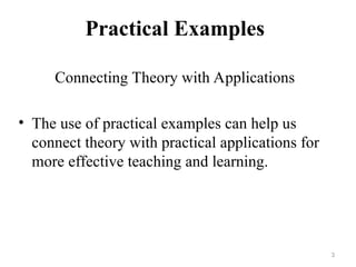 Practical Examples
Connecting Theory with Applications
• The use of practical examples can help us
connect theory with practical applications for
more effective teaching and learning.
3
 