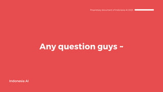 Any question guys ~
Indonesia AI
Proprietary document of Indonesia AI 2023
 