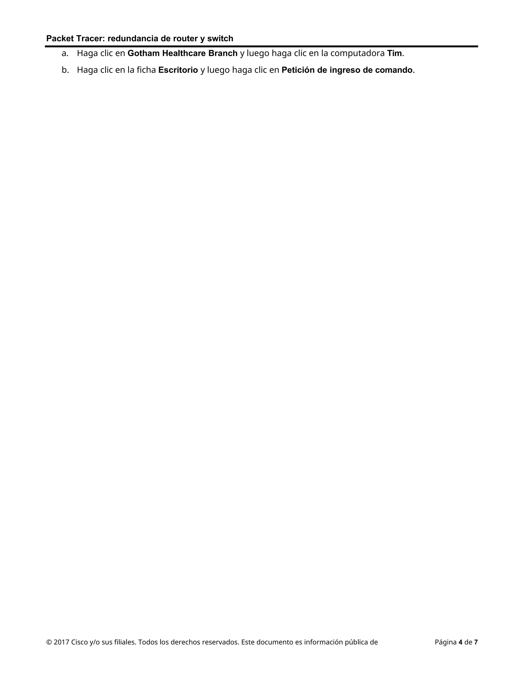 Packet Tracer: redundancia de router y switch
© 2017 Cisco y/o sus filiales. Todos los derechos reservados. Este documento es información pública de Página 4 de 7
a. Haga clic en Gotham Healthcare Branch y luego haga clic en la computadora Tim.
b. Haga clic en la ficha Escritorio y luego haga clic en Petición de ingreso de comando.
 