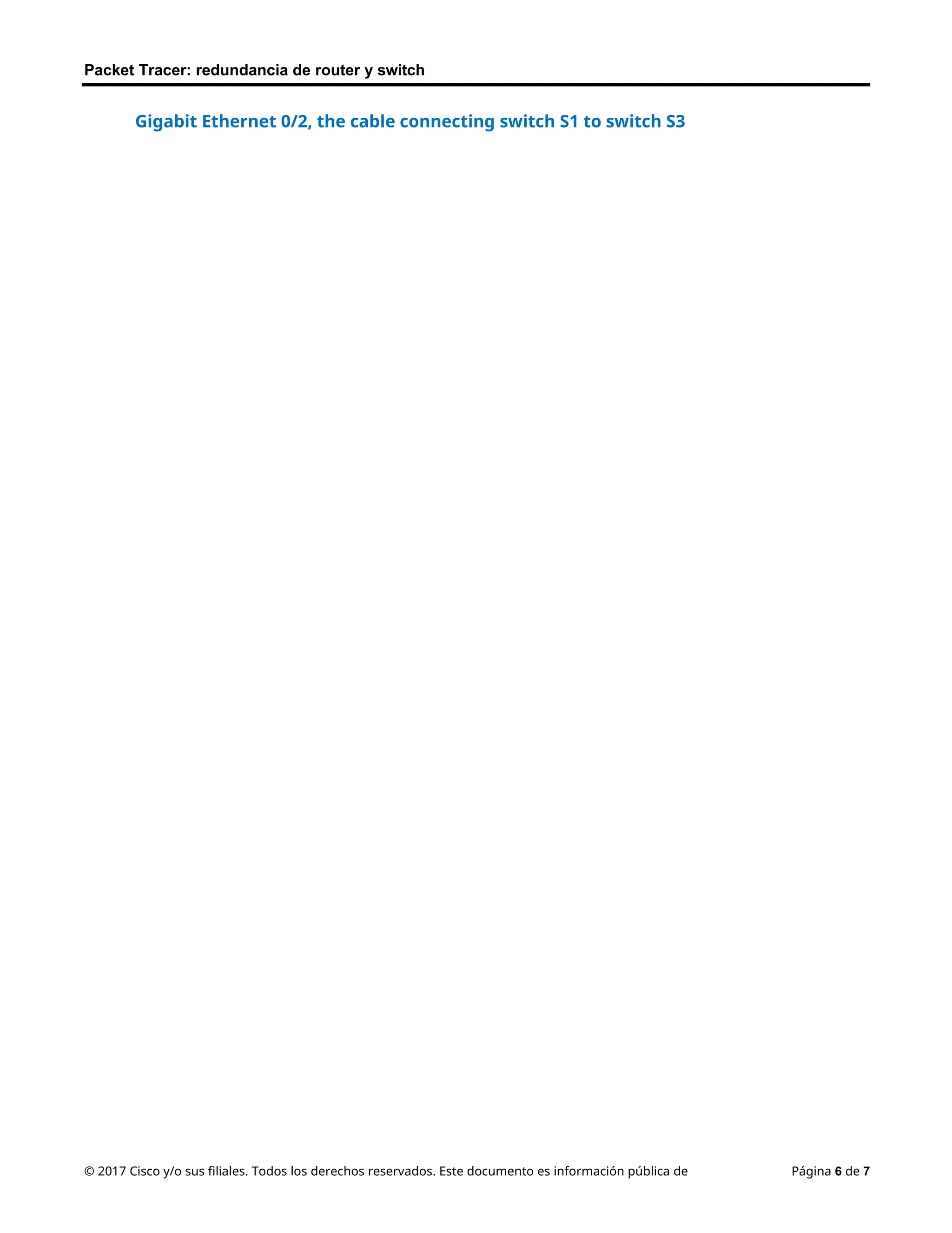 Packet Tracer: redundancia de router y switch
© 2017 Cisco y/o sus filiales. Todos los derechos reservados. Este documento es información pública de Página 6 de 7
Gigabit Ethernet 0/2, the cable connecting switch S1 to switch S3
 