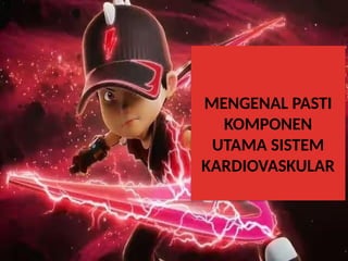 MENGENAL PASTI
KOMPONEN
UTAMA SISTEM
KARDIOVASKULAR
 