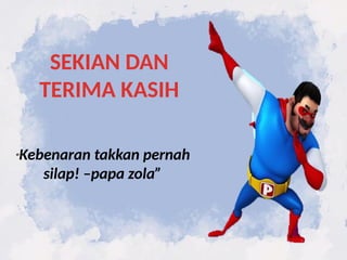 SEKIAN DAN
TERIMA KASIH
“Kebenaran takkan pernah
silap! –papa zola”
 