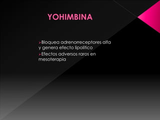 Bloquea adrenorreceptores alfa
y genera efecto lipolitico
Efectos adversos raros en
mesoterapia
 