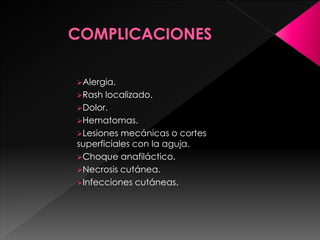 Alergia.
Rash localizado.
Dolor.
Hematomas.
Lesiones mecánicas o cortes
superficiales con la aguja.
Choque anafiláctico.
Necrosis cutánea.
Infecciones cutáneas.
 