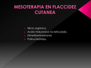 Silicio orgánico.
 Acido hialuronico no reticulado.
 Dimetilaminoetanol.
 Polinucleótidos.
 
