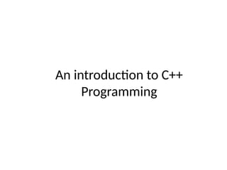 An introduction to C++
Programming
 