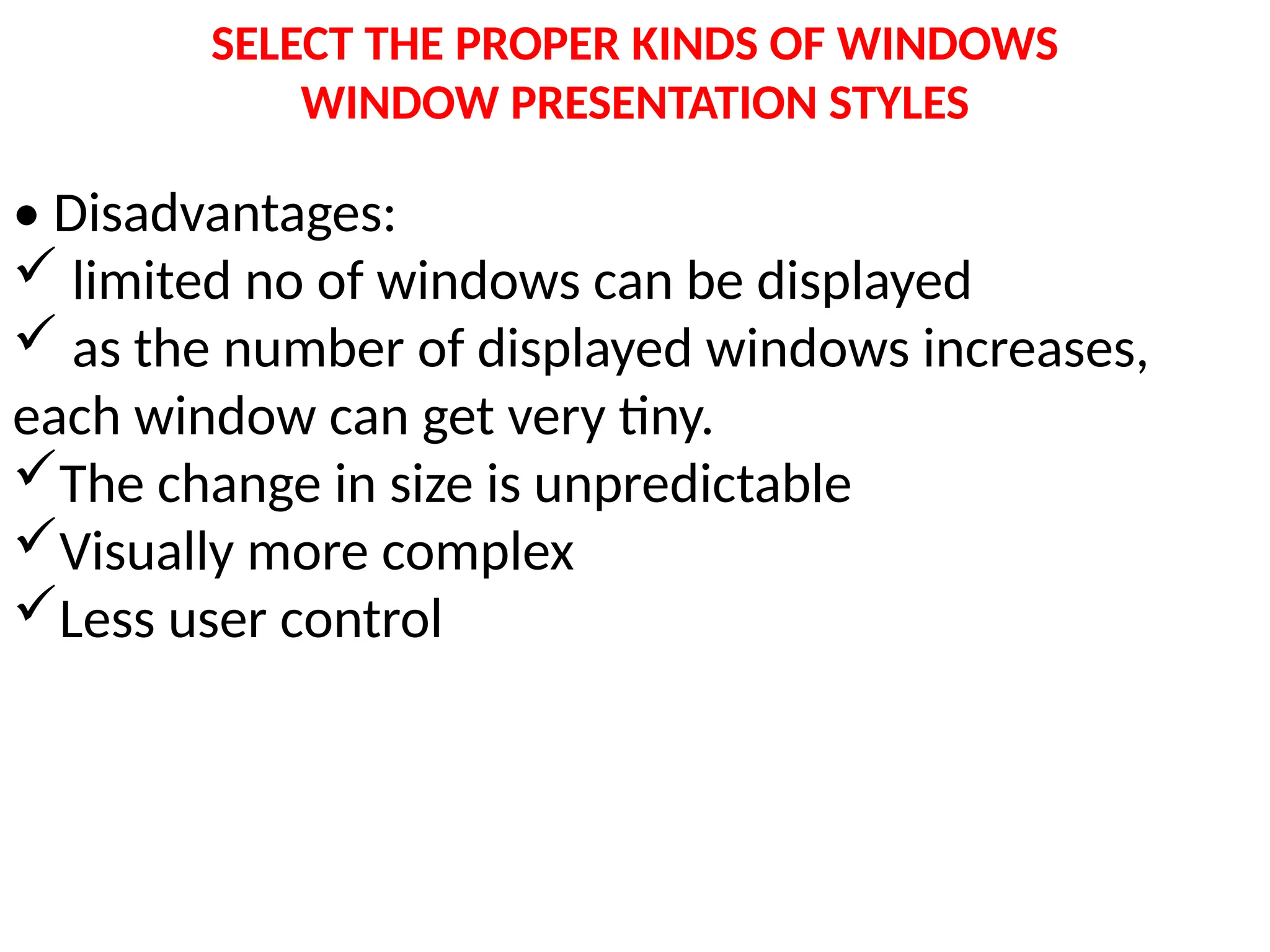 SELECT THE PROPER KINDS OF WINDOWS
WINDOW PRESENTATION STYLES
• Disadvantages:
 limited no of windows can be displayed
 as the number of displayed windows increases,
each window can get very tiny.
The change in size is unpredictable
Visually more complex
Less user control
 
