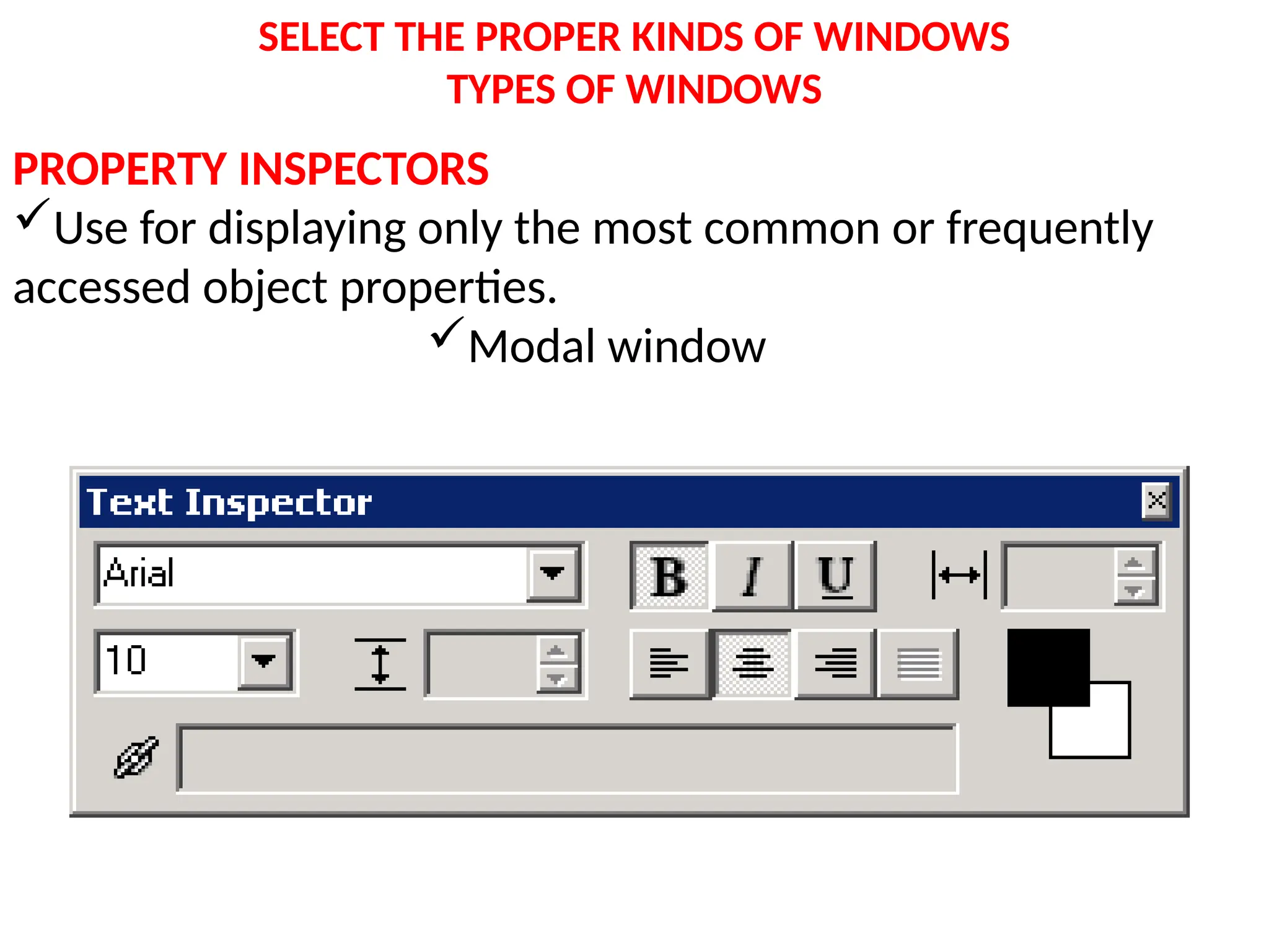 SELECT THE PROPER KINDS OF WINDOWS
TYPES OF WINDOWS
PROPERTY INSPECTORS
Use for displaying only the most common or frequently
accessed object properties.
Modal window
 