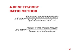 4.BENEFIT/COST
RATIO METHOD
B/C ratio=
Equivalent annual total benefits
Equivalent annual total 
B/C ratio=
Present worth of total benefits
Present worth of total cost
52
 